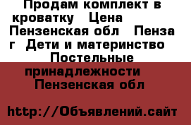 Продам комплект в кроватку › Цена ­ 2 000 - Пензенская обл., Пенза г. Дети и материнство » Постельные принадлежности   . Пензенская обл.